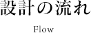 設計の流れ flow