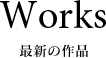 Works 最新の作品